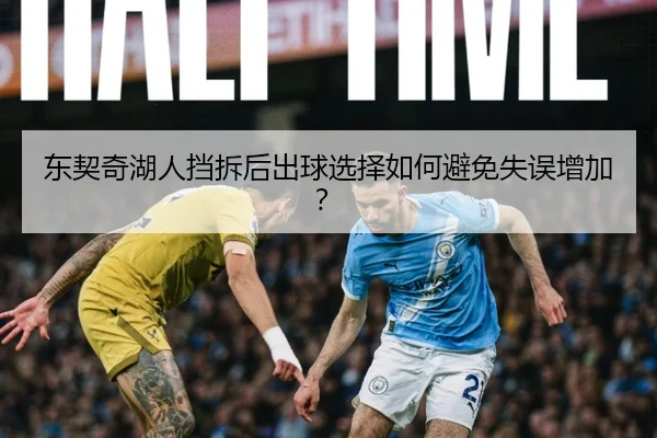 东契奇湖人挡拆后出球选择如何避免失误增加？